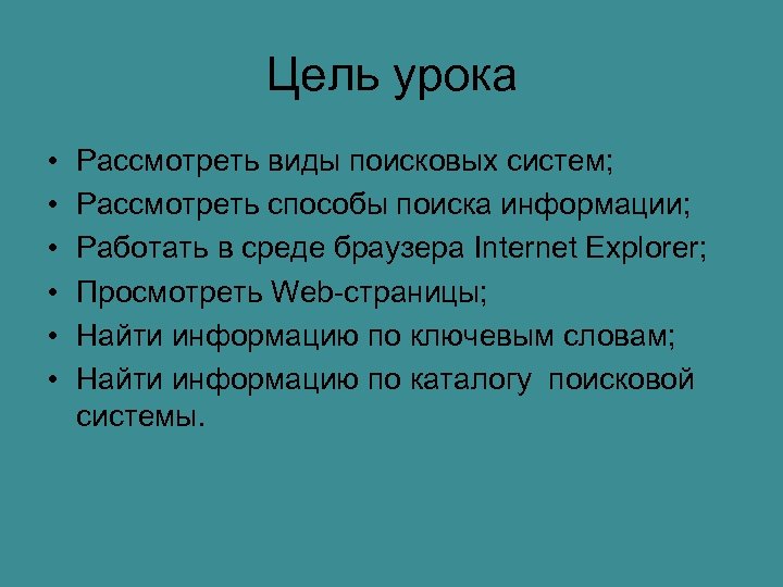 Цель урока • • • Рассмотреть виды поисковых систем; Рассмотреть способы поиска информации; Работать