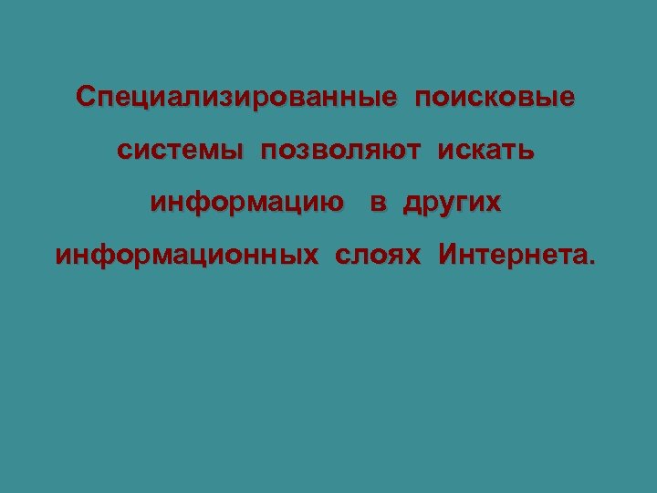 Специализированные поисковые системы позволяют искать информацию в других информационных слоях Интернета. 