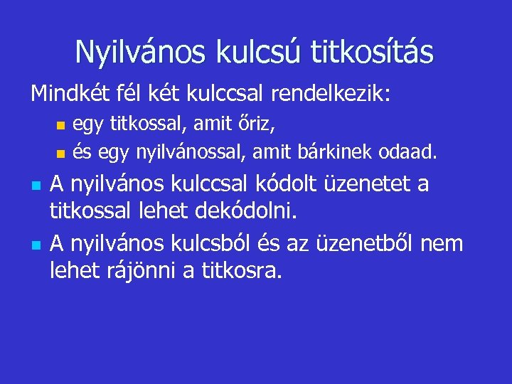 Nyilvános kulcsú titkosítás Mindkét fél két kulccsal rendelkezik: n n egy titkossal, amit őriz,