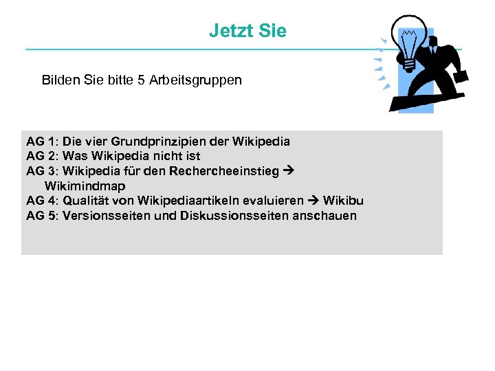 Jetzt Sie Bilden Sie bitte 5 Arbeitsgruppen AG 1: Die vier Grundprinzipien der Wikipedia