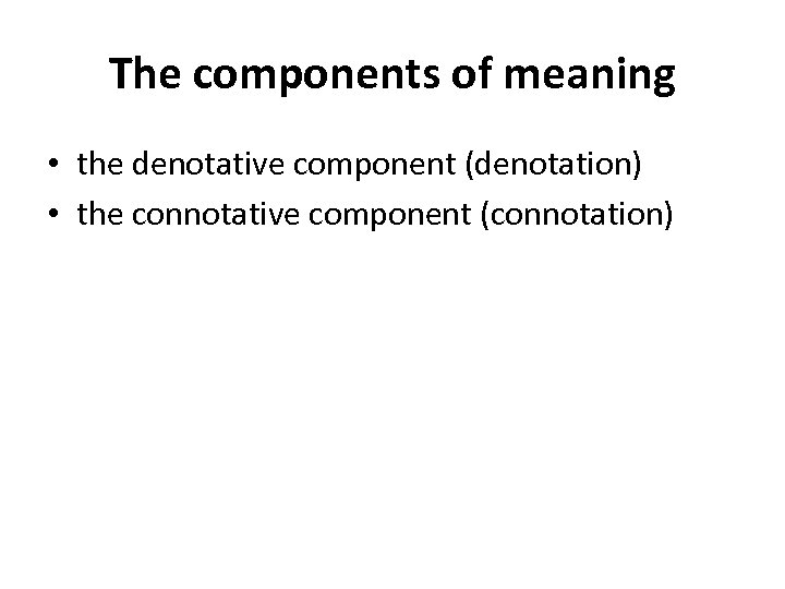 The components of meaning • the denotative component (denotation) • the connotative component (connotation)