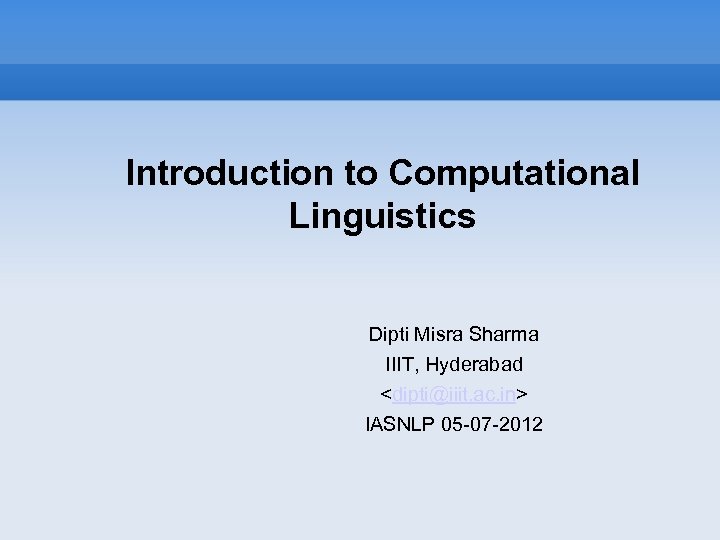 Introduction to Computational Linguistics Dipti Misra Sharma IIIT, Hyderabad <dipti@iiit. ac. in> IASNLP 05