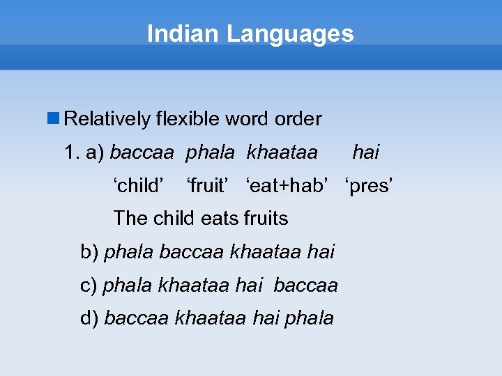 Indian Languages Relatively flexible word order 1. a) baccaa phala khaataa ‘child’ hai ‘fruit’