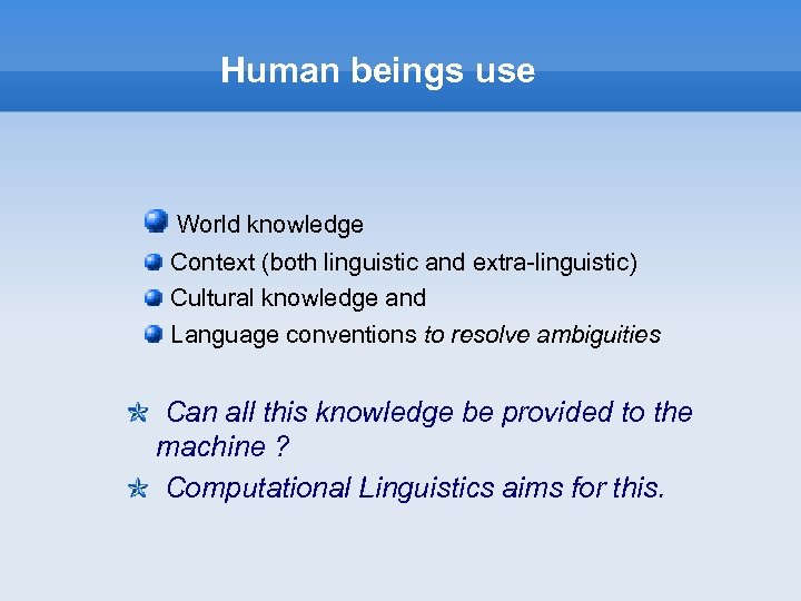 Human beings use World knowledge Context (both linguistic and extra-linguistic) Cultural knowledge and Language