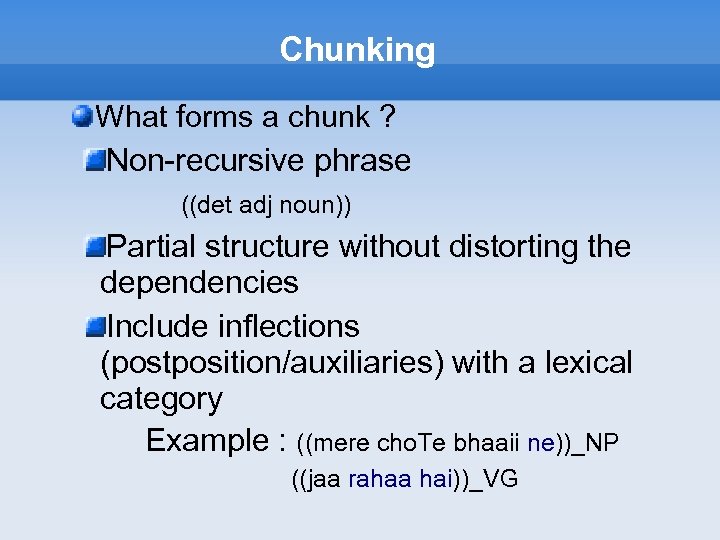 Chunking What forms a chunk ? Non-recursive phrase ((det adj noun)) Partial structure without