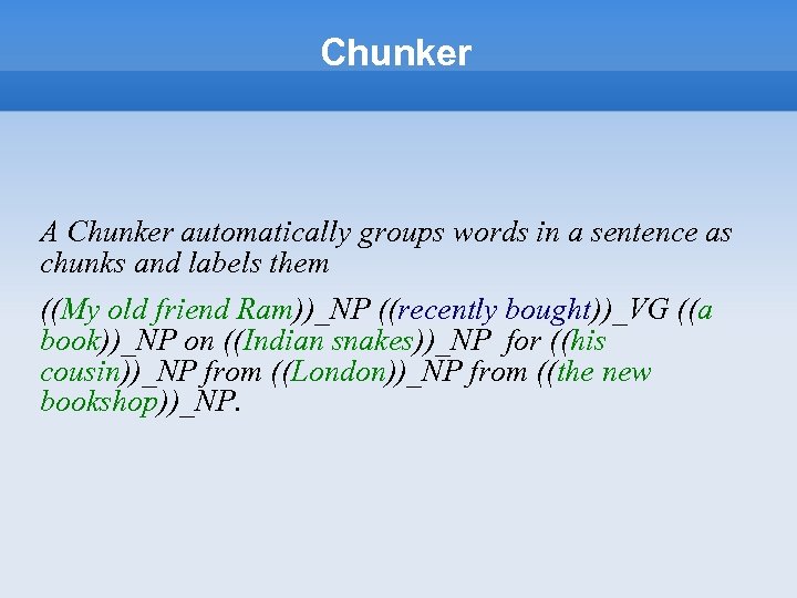 Chunker A Chunker automatically groups words in a sentence as chunks and labels them