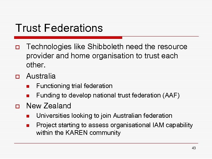 Trust Federations o o Technologies like Shibboleth need the resource provider and home organisation