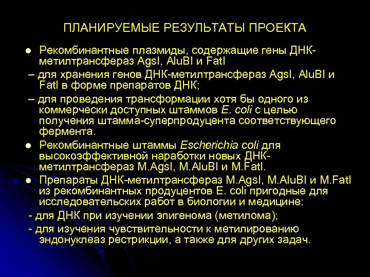 ПЛАНИРУЕМЫЕ РЕЗУЛЬТАТЫ ПРОЕКТА Рекомбинантные плазмиды, содержащие гены ДНКметилтрансфераз Ags. I, Alu. BI и Fat.