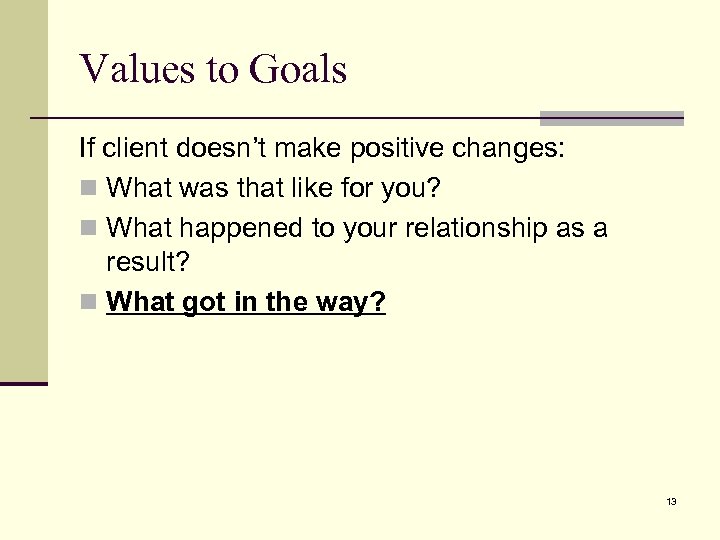 Values to Goals If client doesn’t make positive changes: n What was that like
