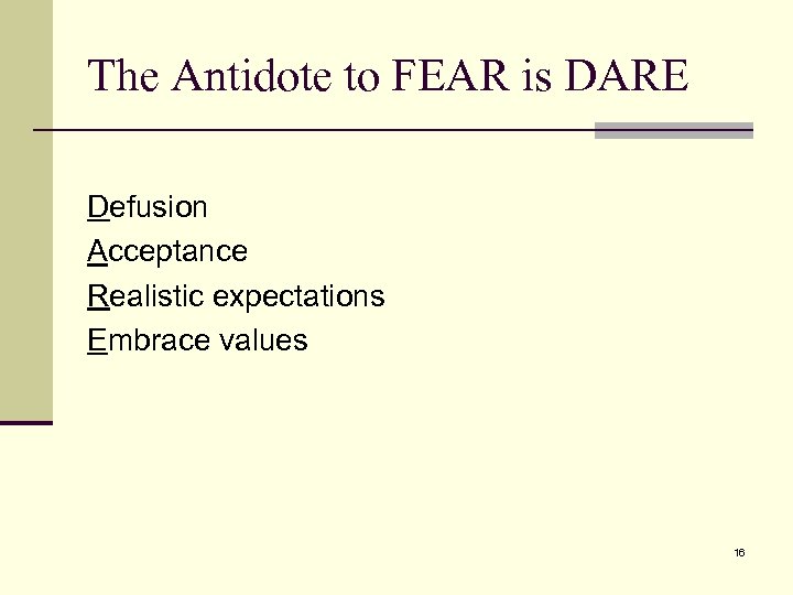 The Antidote to FEAR is DARE Defusion Acceptance Realistic expectations Embrace values 16 