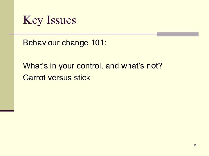 Key Issues Behaviour change 101: What’s in your control, and what’s not? Carrot versus