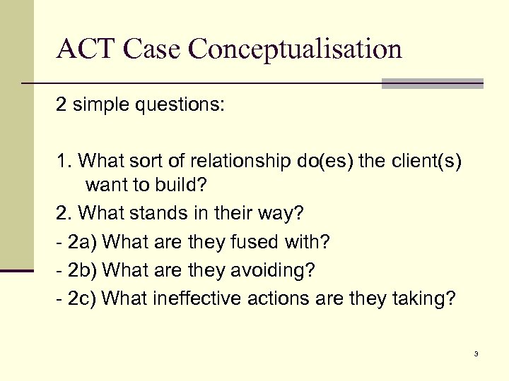 ACT Case Conceptualisation 2 simple questions: 1. What sort of relationship do(es) the client(s)