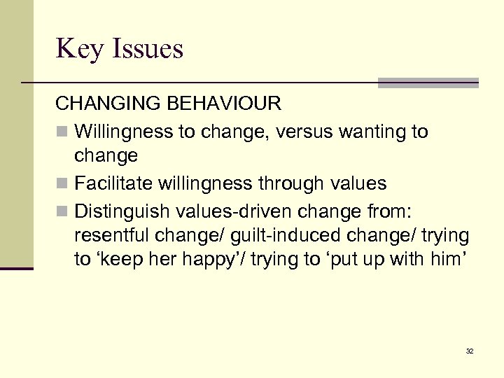 Key Issues CHANGING BEHAVIOUR n Willingness to change, versus wanting to change n Facilitate