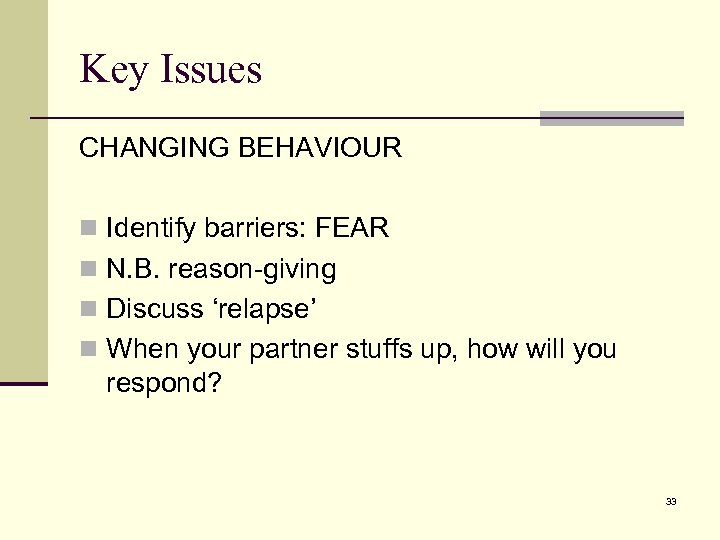 Key Issues CHANGING BEHAVIOUR n Identify barriers: FEAR n N. B. reason-giving n Discuss