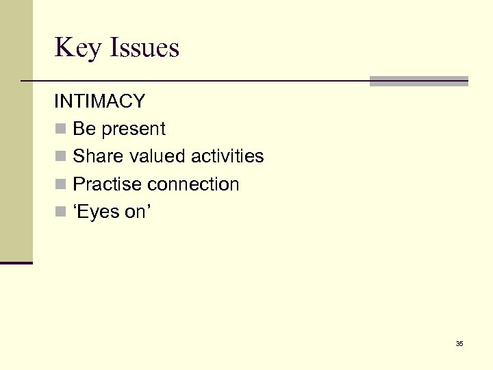 Key Issues INTIMACY n Be present n Share valued activities n Practise connection n