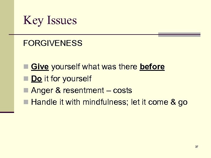 Key Issues FORGIVENESS n Give yourself what was there before n Do it for