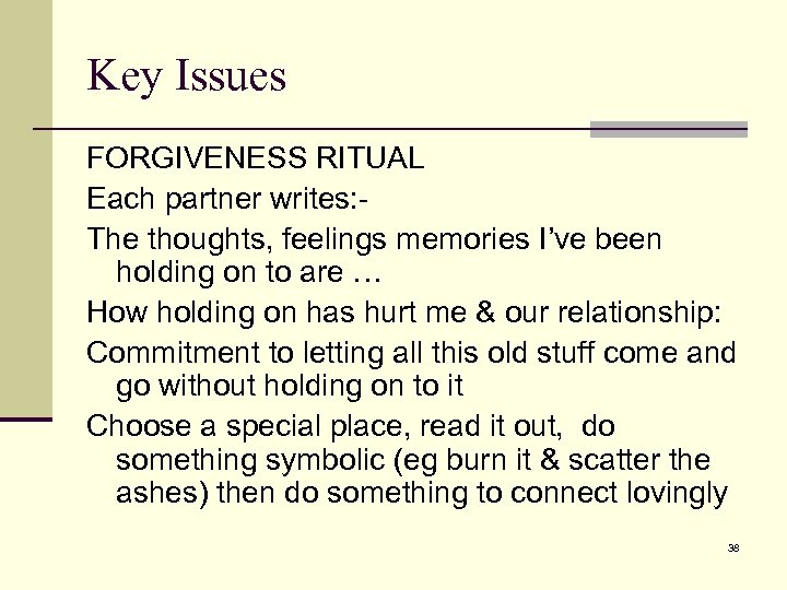 Key Issues FORGIVENESS RITUAL Each partner writes: The thoughts, feelings memories I’ve been holding