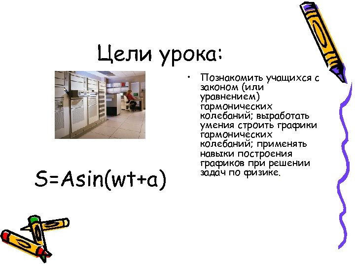 Цели урока: S=Asin(wt+a) • Познакомить учащихся с законом (или уравнением) гармонических колебаний; выработать умения