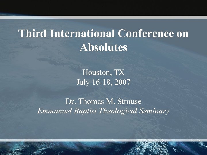 Third International Conference on Absolutes Houston, TX July 16 -18, 2007 Dr. Thomas M.