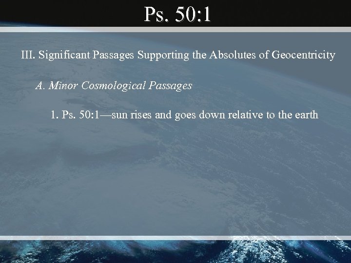 Ps. 50: 1 III. Significant Passages Supporting the Absolutes of Geocentricity A. Minor Cosmological