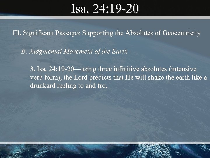 Isa. 24: 19 -20 III. Significant Passages Supporting the Absolutes of Geocentricity B. Judgmental