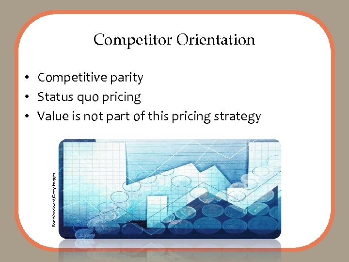 Competitor Orientation Roz Woodward/Getty Images • Competitive parity • Status quo pricing • Value