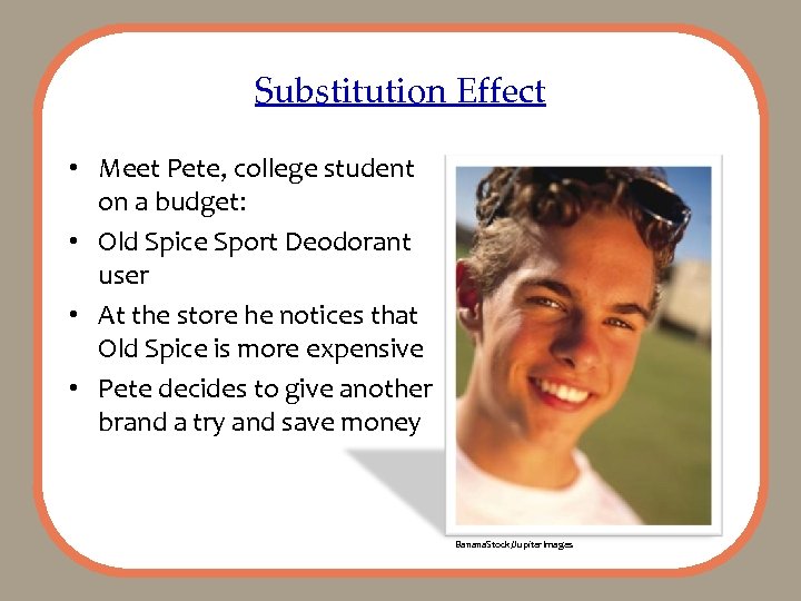 Substitution Effect • Meet Pete, college student on a budget: • Old Spice Sport