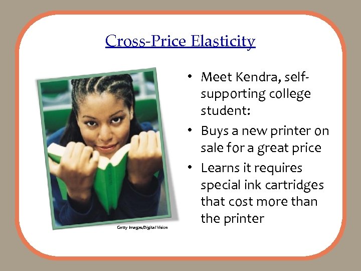 Cross-Price Elasticity Getty Images/Digital Vision • Meet Kendra, selfsupporting college student: • Buys a