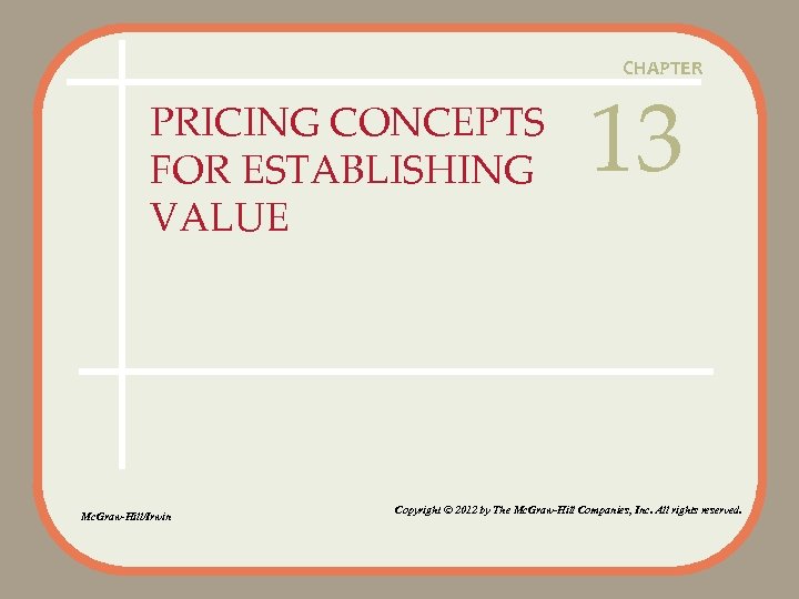 CHAPTER PRICING CONCEPTS FOR ESTABLISHING VALUE Mc. Graw-Hill/Irwin 13 Copyright © 2012 by The