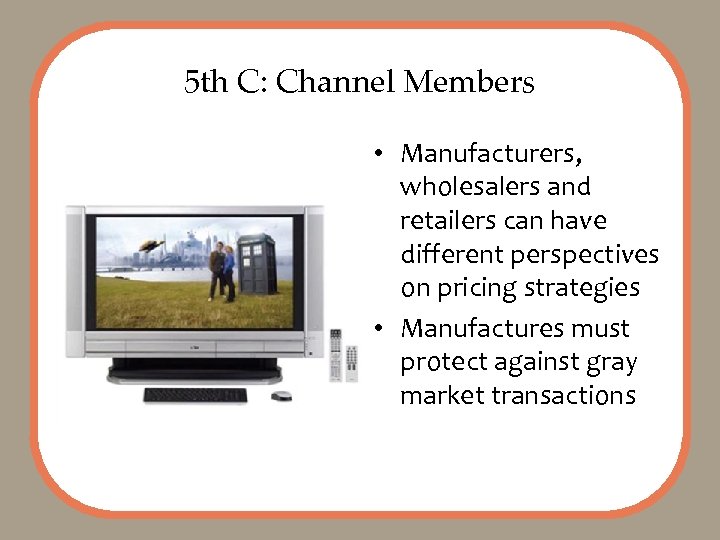 5 th C: Channel Members • Manufacturers, wholesalers and retailers can have different perspectives