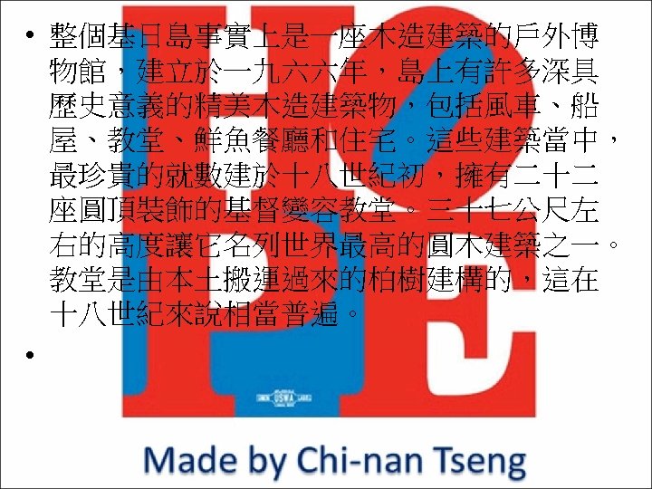  • 整個基日島事實上是一座木造建築的戶外博 物館，建立於一九六六年，島上有許多深具 歷史意義的精美木造建築物，包括風車、船 屋、教堂、鮮魚餐廳和住宅。這些建築當中， 最珍貴的就數建於十八世紀初，擁有二十二 座圓頂裝飾的基督變容教堂。三十七公尺左 右的高度讓它名列世界最高的圓木建築之一。 教堂是由本土搬運過來的柏樹建構的，這在 十八世紀來說相當普遍。 • 