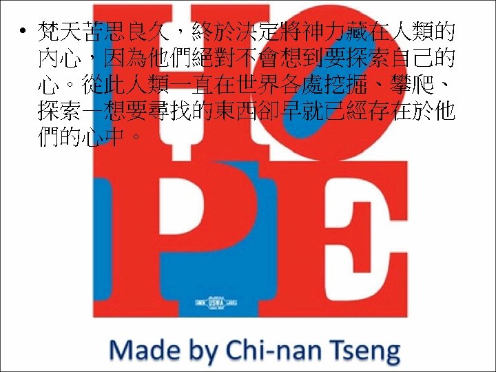  • 梵天苦思良久，終於決定將神力藏在人類的 內心，因為他們絕對不會想到要探索自己的 心。從此人類一直在世界各處挖掘、攀爬、 探索—想要尋找的東西卻早就已經存在於他 們的心中。 