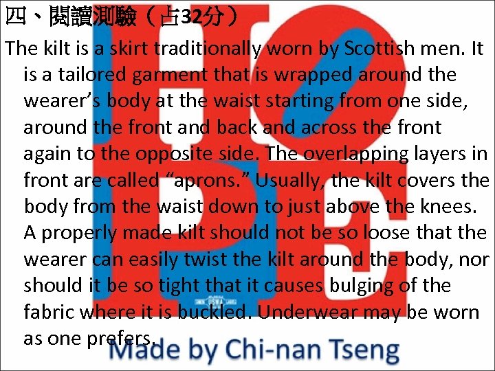 四、閱讀測驗（占 32分） The kilt is a skirt traditionally worn by Scottish men. It is