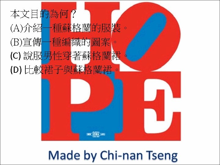 本文目的為何？ (A)介紹一種蘇格蘭的服裝。 (B)宣傳一種編織的圖案。 (C) 說服男性穿著蘇格蘭裙。 (D) 比較裙子與蘇格蘭裙。 