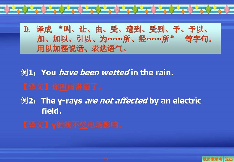 D. 译成 “叫、让、由、受、遭到、受到、予、予以、 加、加以、引以、为……所、经……所” 等字句， 用以加强说话、表达语气。 例1：You have been wetted in the rain. 【译文】你叫雨淋湿了。