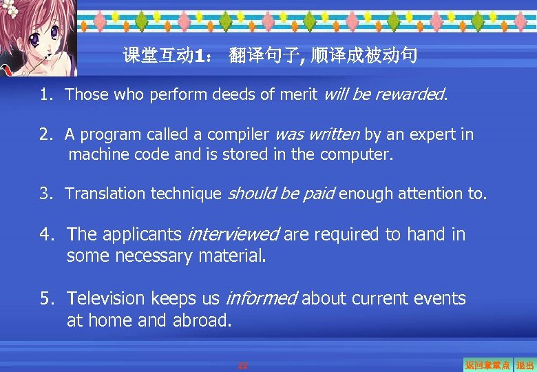 课堂互动 1： 翻译句子, 顺译成被动句 1．Those who perform deeds of merit will be rewarded. 2．A