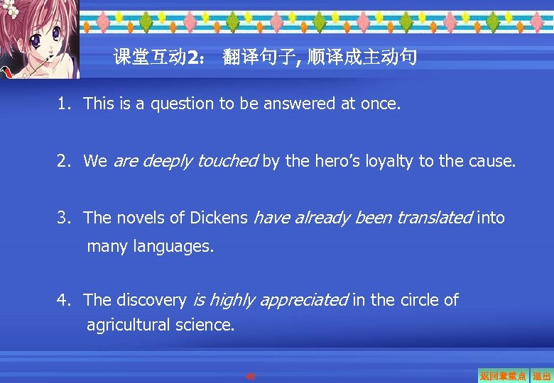 课堂互动 2： 翻译句子, 顺译成主动句 1．This is a question to be answered at once. 2．We