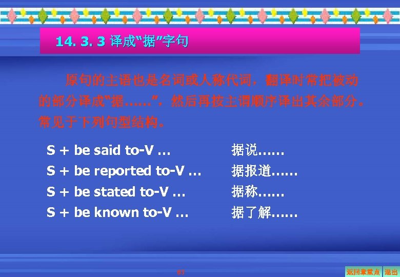 14. 3. 3 译成“据”字句 原句的主语也是名词或人称代词，翻译时常把被动 的部分译成“据……”，然后再按主谓顺序译出其余部分。 常见于下列句型结构。 S + be said to-V … 据说……