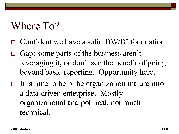 Where To? o o o Confident we have a solid DW/BI foundation. Gap: some