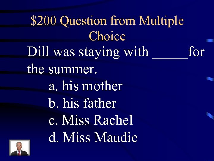 $200 Question from Multiple Choice Dill was staying with _____for the summer. a. his