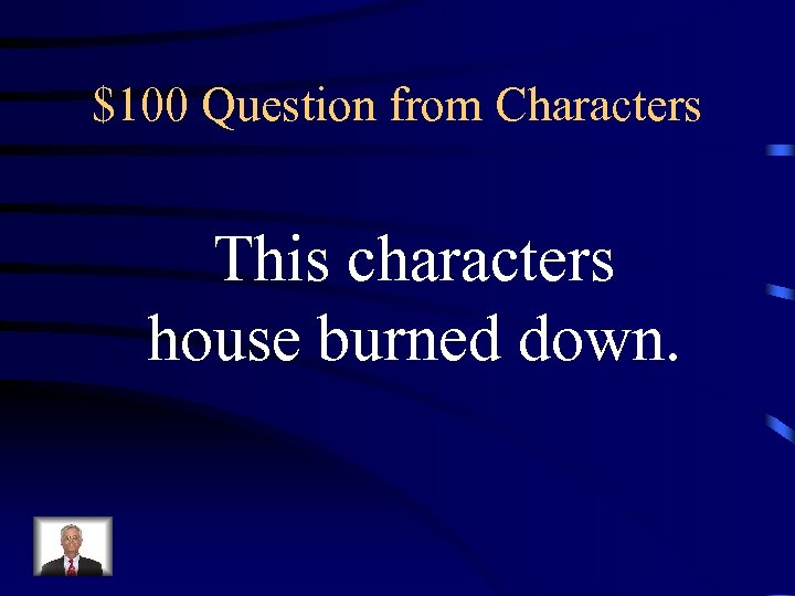$100 Question from Characters This characters house burned down. 