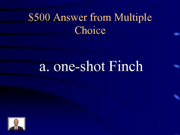 $500 Answer from Multiple Choice a. one-shot Finch 
