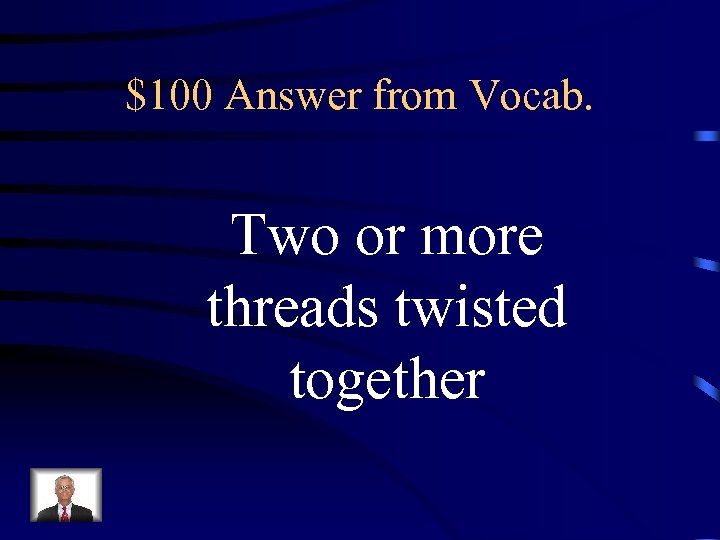 $100 Answer from Vocab. Two or more threads twisted together 