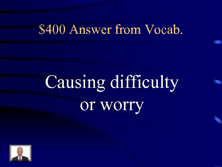 $400 Answer from Vocab. Causing difficulty or worry 