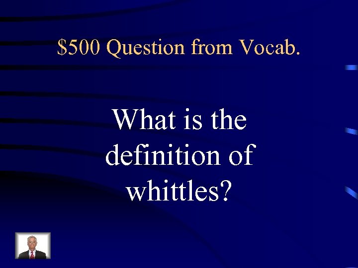 $500 Question from Vocab. What is the definition of whittles? 