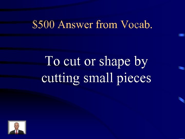 $500 Answer from Vocab. To cut or shape by cutting small pieces 