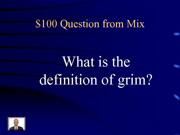 $100 Question from Mix What is the definition of grim? 