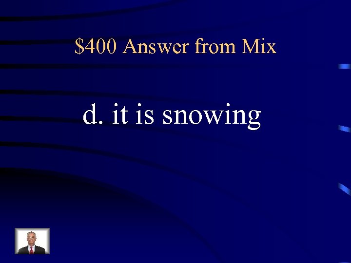 $400 Answer from Mix d. it is snowing 