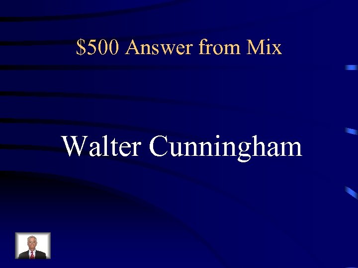 $500 Answer from Mix Walter Cunningham 