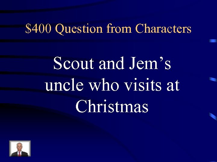 $400 Question from Characters Scout and Jem’s uncle who visits at Christmas 